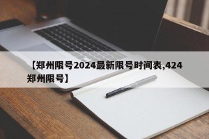 【郑州限号2024最新限号时间表,424郑州限号】