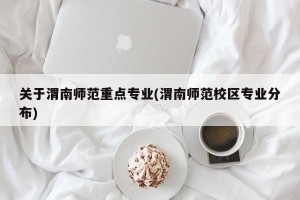 关于渭南师范重点专业(渭南师范校区专业分布)