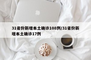 31省份新增本土确诊108例/31省份新增本土确诊17例
