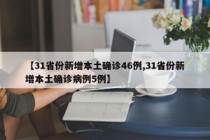 【31省份新增本土确诊46例,31省份新增本土确诊病例5例】