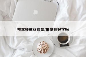推拿师就业前景/推拿师好学吗