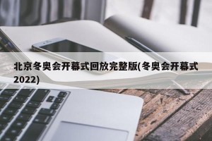 北京冬奥会开幕式回放完整版(冬奥会开幕式2022)
