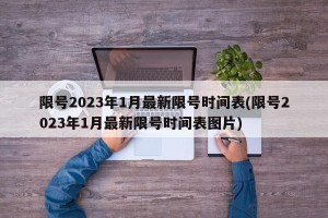 限号2023年1月最新限号时间表(限号2023年1月最新限号时间表图片)