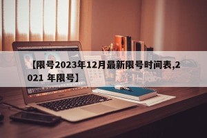 【限号2023年12月最新限号时间表,2021 年限号】