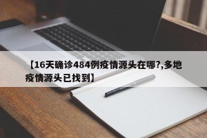 【16天确诊484例疫情源头在哪?,多地疫情源头已找到】