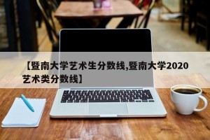 【暨南大学艺术生分数线,暨南大学2020艺术类分数线】