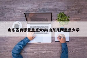 山东省有哪些重点大学/山东几所重点大学
