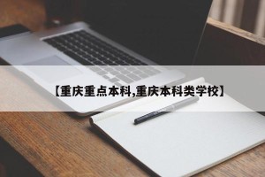 【重庆重点本科,重庆本科类学校】