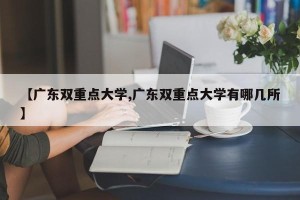 【广东双重点大学,广东双重点大学有哪几所】
