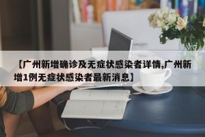【广州新增确诊及无症状感染者详情,广州新增1例无症状感染者最新消息】