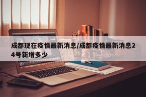 成都现在疫情最新消息/成都疫情最新消息24号新增多少