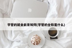 学管的就业前景如何(学管的全称是什么)