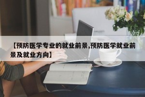 【预防医学专业的就业前景,预防医学就业前景及就业方向】