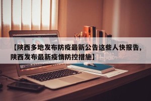 【陕西多地发布防疫最新公告这些人快报告,陕西发布最新疫情防控措施】