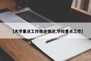 【大学重点工作推进情况,学校重点工作】