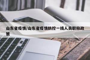 山东省疫情/山东省疫情防控一线人员职称政策