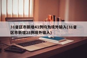 31省区市新增41例均为境外输入(31省区市新增28例境外输入)