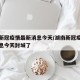 湖南新冠疫情最新消息今天/湖南新冠疫情最新消息今天封城了