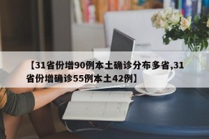 【31省份增90例本土确诊分布多省,31省份增确诊55例本土42例】
