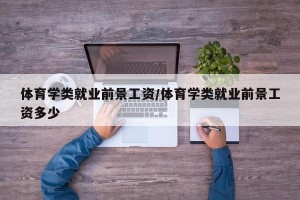 体育学类就业前景工资/体育学类就业前景工资多少