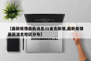 【最新疫情最新消息31省市新增,最新疫情最新消息地区分布】
