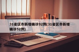 31省区市新增确诊92例(31省区市新增确诊52例)