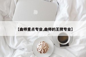 【曲师重点专业,曲师的王牌专业】