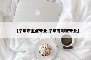 【宁波市重点专业,宁波有哪些专业】