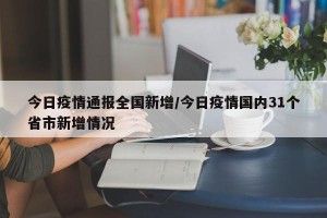 今日疫情通报全国新增/今日疫情国内31个省市新增情况