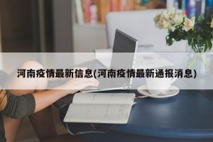 河南疫情最新信息(河南疫情最新通报消息)