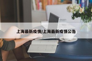 上海最新疫情/上海最新疫情公告