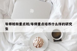 导师班和重点班/导师重点培养什么样的研究生