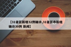 【31省区新增32例确诊,31省区市新增确诊30例 新闻】