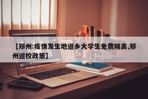 【郑州:疫情发生地返乡大学生免费隔离,郑州返校政策】