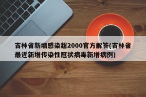 吉林省新增感染超2000官方解答(吉林省最近新增传染性冠状病毒新增病例)