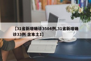【31省新增确诊3504例,31省新增确诊33例 含本土1】