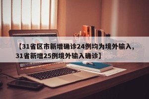 【31省区市新增确诊24例均为境外输入,31省新增25例境外输入确诊】