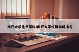 南开大学重点学科/南开大学优势学科排名