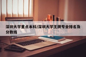 深圳大学重点本科/深圳大学王牌专业排名及分数线