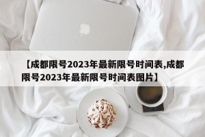 【成都限号2023年最新限号时间表,成都限号2023年最新限号时间表图片】