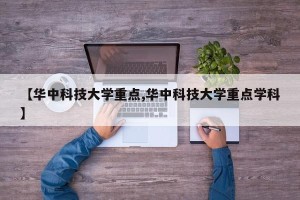 【华中科技大学重点,华中科技大学重点学科】