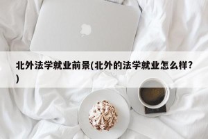 北外法学就业前景(北外的法学就业怎么样?)