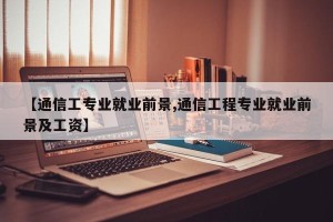 【通信工专业就业前景,通信工程专业就业前景及工资】