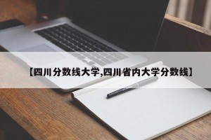 【四川分数线大学,四川省内大学分数线】