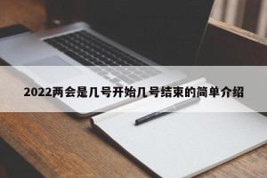 2022两会是几号开始几号结束的简单介绍