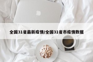 全国31省最新疫情/全国31省市疫情数据