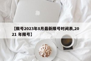 【限号2023年8月最新限号时间表,2021 年限号】