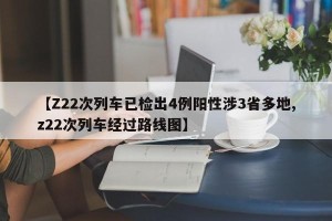 【Z22次列车已检出4例阳性涉3省多地,z22次列车经过路线图】