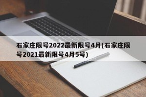 石家庄限号2022最新限号4月(石家庄限号2021最新限号4月5号)