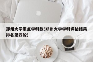 郑州大学重点学科数(郑州大学学科评估结果排名第四轮)
